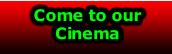 Come to our 
Cinema